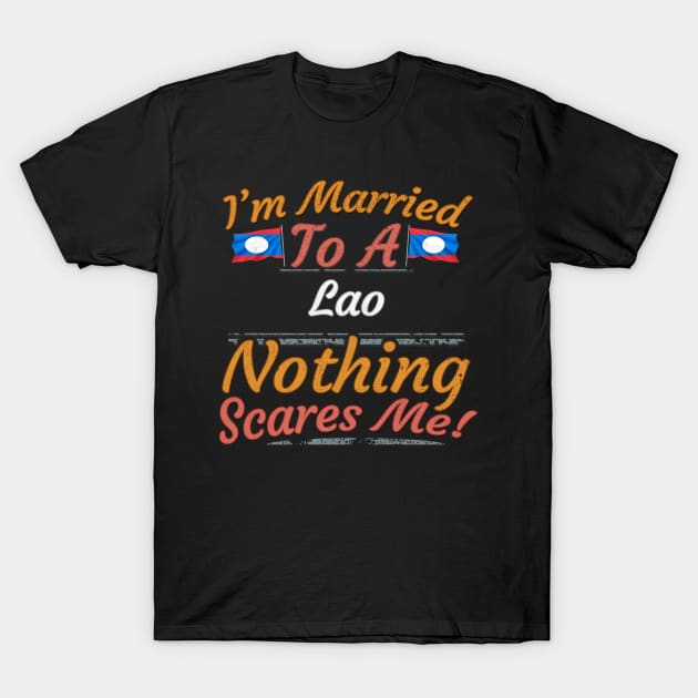 I'm Married To A Lao Nothing Scares Me - Gift for Lao From Laos Asia,South-Eastern Asia, T-Shirt by Country Flags